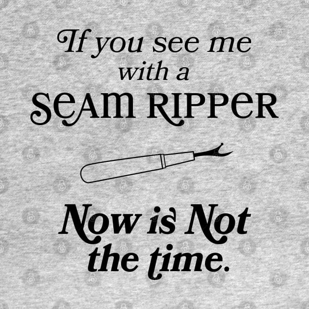 If you See Me With A Seam Ripper Now Is NOT The Time by figandlilyco